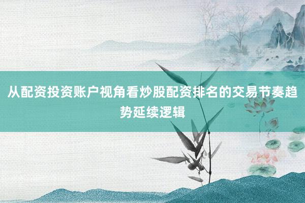 从配资投资账户视角看炒股配资排名的交易节奏趋势延续逻辑