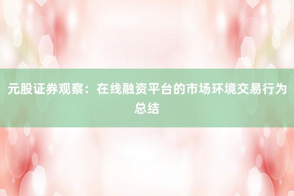 元股证券观察：在线融资平台的市场环境交易行为总结