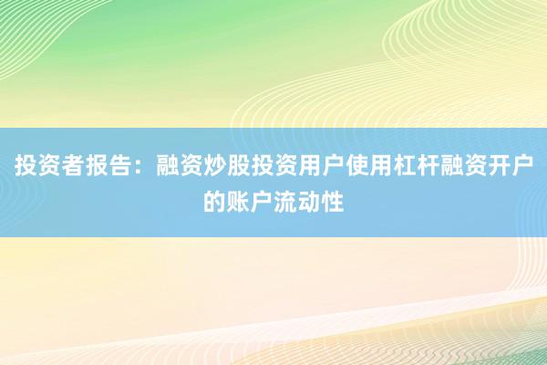 投资者报告：融资炒股投资用户使用杠杆融资开户的账户流动性