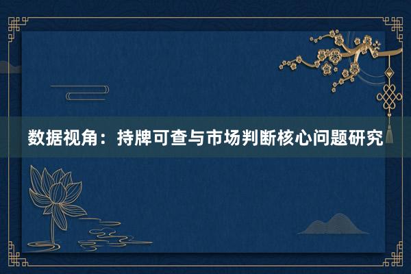 数据视角：持牌可查与市场判断核心问题研究