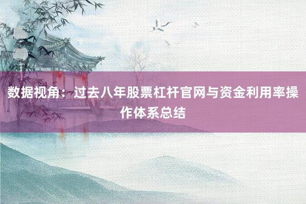 数据视角：过去八年股票杠杆官网与资金利用率操作体系总结
