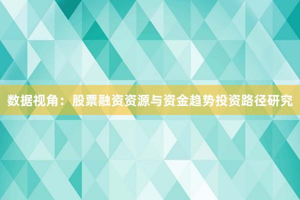数据视角：股票融资资源与资金趋势投资路径研究