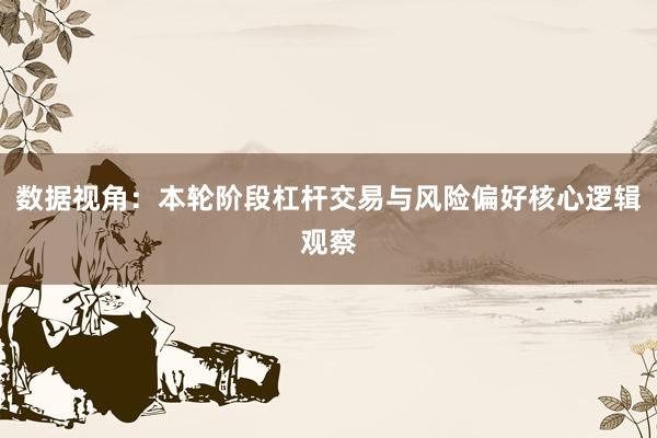 数据视角：本轮阶段杠杆交易与风险偏好核心逻辑观察