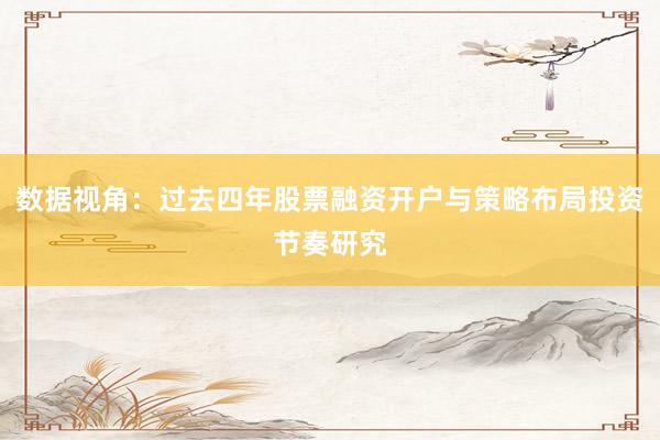 数据视角：过去四年股票融资开户与策略布局投资节奏研究