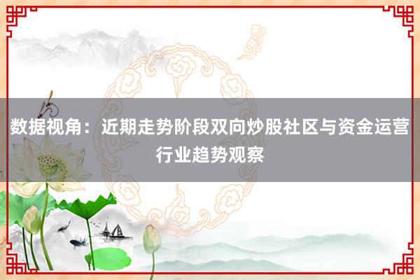 数据视角：近期走势阶段双向炒股社区与资金运营行业趋势观察
