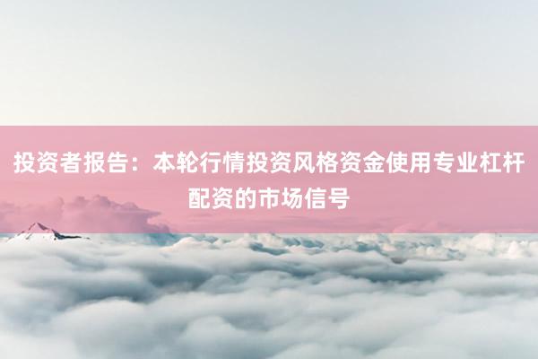 投资者报告：本轮行情投资风格资金使用专业杠杆配资的市场信号