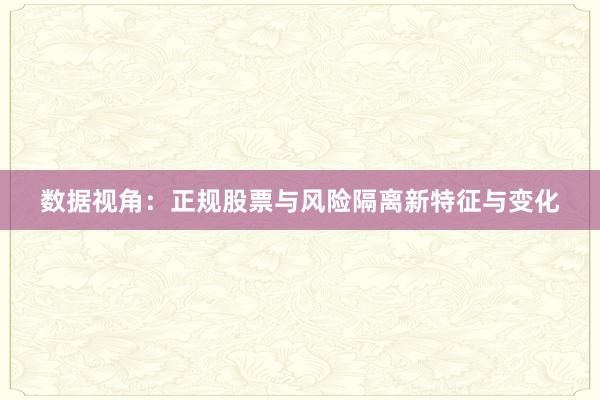 数据视角：正规股票与风险隔离新特征与变化