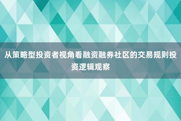 从策略型投资者视角看融资融券社区的交易规则投资逻辑观察