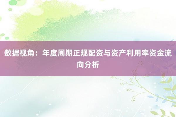 数据视角：年度周期正规配资与资产利用率资金流向分析