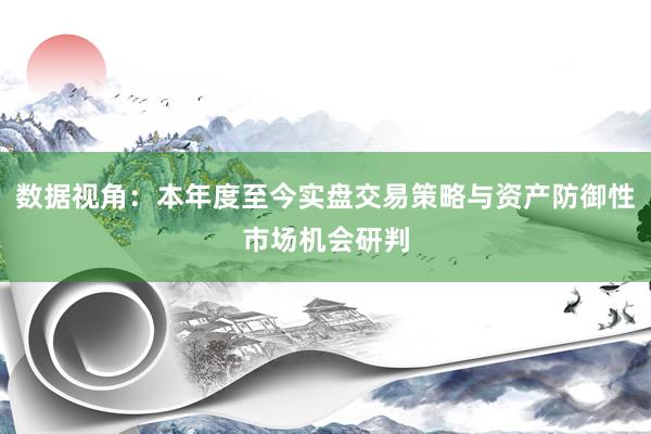 数据视角：本年度至今实盘交易策略与资产防御性市场机会研判