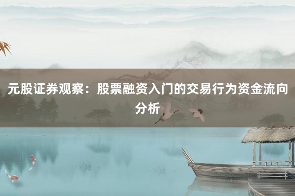 元股证券观察：股票融资入门的交易行为资金流向分析