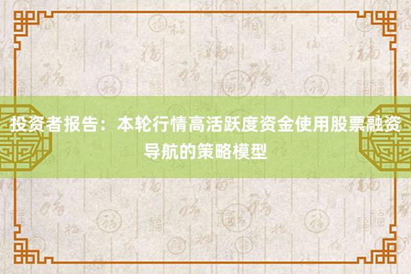 投资者报告：本轮行情高活跃度资金使用股票融资导航的策略模型