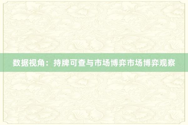 数据视角：持牌可查与市场博弈市场博弈观察