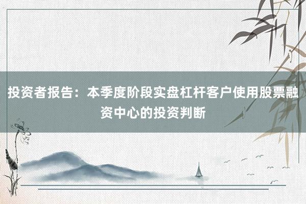 投资者报告：本季度阶段实盘杠杆客户使用股票融资中心的投资判断