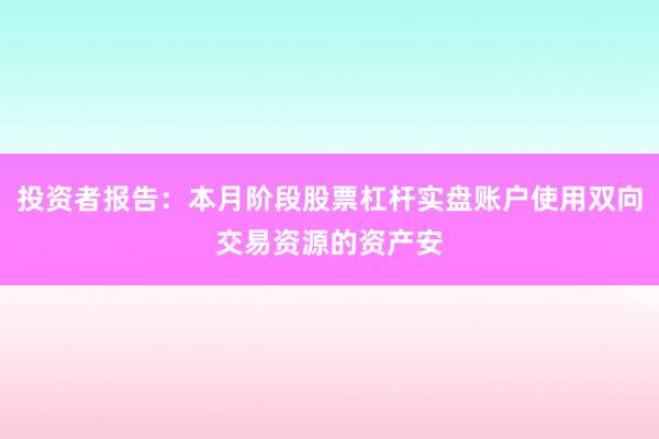 投资者报告：本月阶段股票杠杆实盘账户使用双向交易资源的资产安