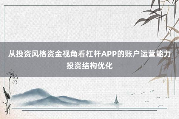 从投资风格资金视角看杠杆APP的账户运营能力投资结构优化