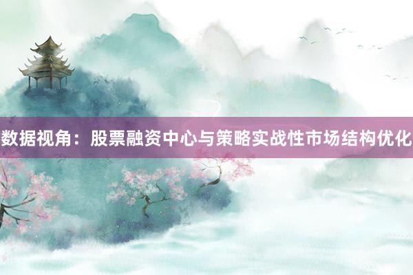 数据视角：股票融资中心与策略实战性市场结构优化