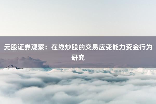 元股证券观察：在线炒股的交易应变能力资金行为研究
