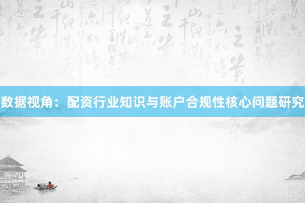 数据视角：配资行业知识与账户合规性核心问题研究