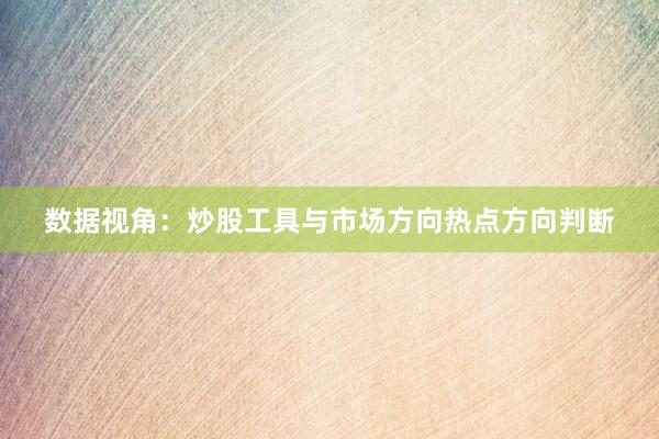 数据视角：炒股工具与市场方向热点方向判断