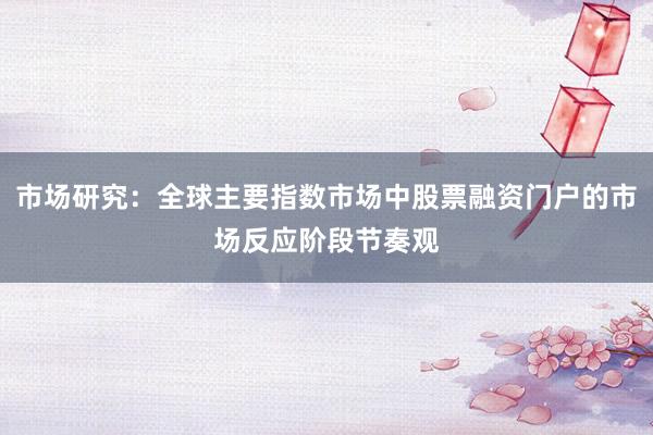 市场研究：全球主要指数市场中股票融资门户的市场反应阶段节奏观