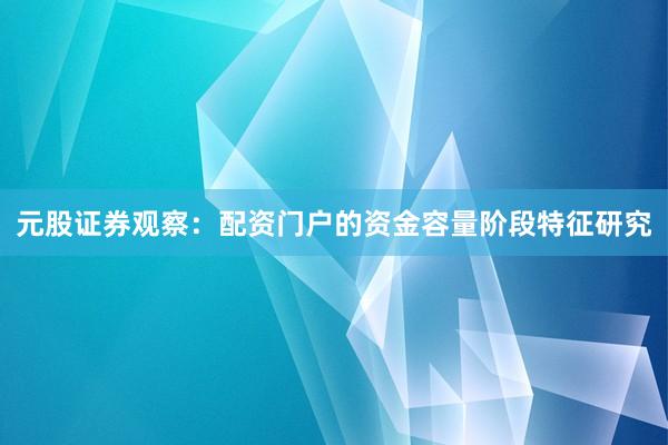 元股证券观察：配资门户的资金容量阶段特征研究