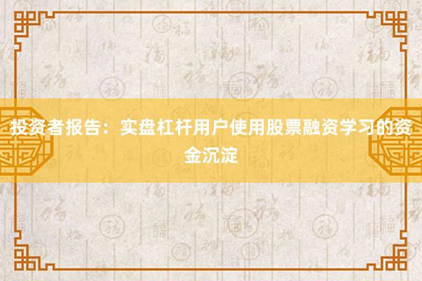 投资者报告：实盘杠杆用户使用股票融资学习的资金沉淀