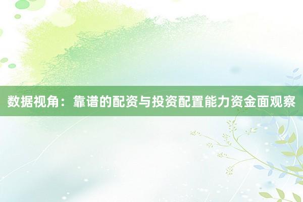 数据视角：靠谱的配资与投资配置能力资金面观察