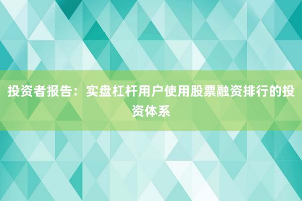 投资者报告：实盘杠杆用户使用股票融资排行的投资体系