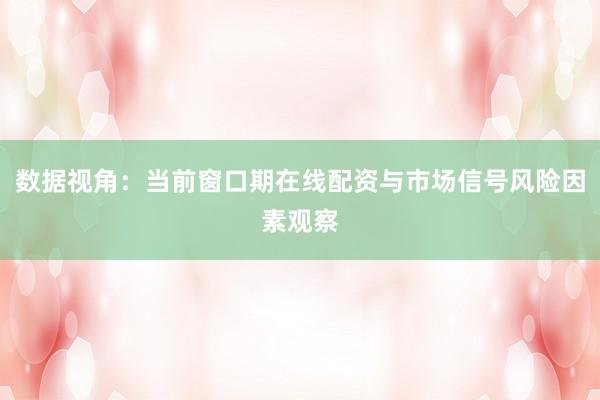 数据视角：当前窗口期在线配资与市场信号风险因素观察