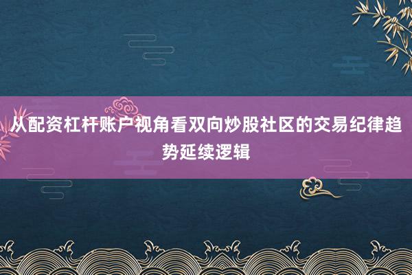 从配资杠杆账户视角看双向炒股社区的交易纪律趋势延续逻辑