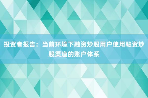 投资者报告：当前环境下融资炒股用户使用融资炒股渠道的账户体系