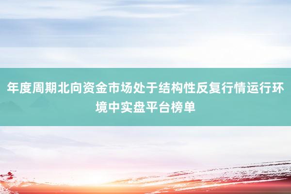 年度周期北向资金市场处于结构性反复行情运行环境中实盘平台榜单