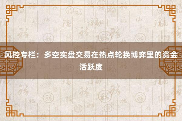 风控专栏：多空实盘交易在热点轮换博弈里的资金活跃度