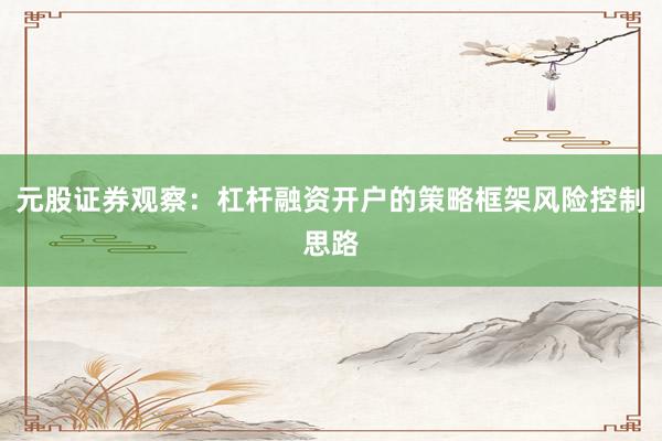 元股证券观察：杠杆融资开户的策略框架风险控制思路