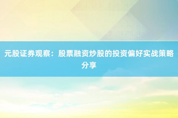 元股证券观察：股票融资炒股的投资偏好实战策略分享