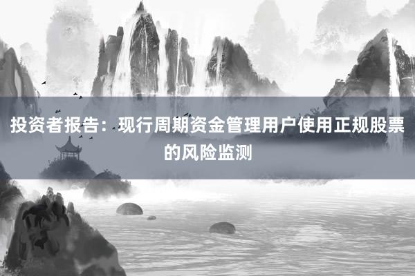 投资者报告：现行周期资金管理用户使用正规股票的风险监测