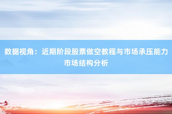 数据视角：近期阶段股票做空教程与市场承压能力市场结构分析
