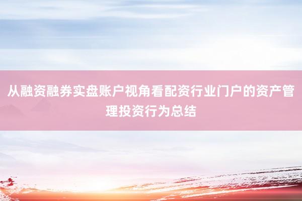 从融资融券实盘账户视角看配资行业门户的资产管理投资行为总结