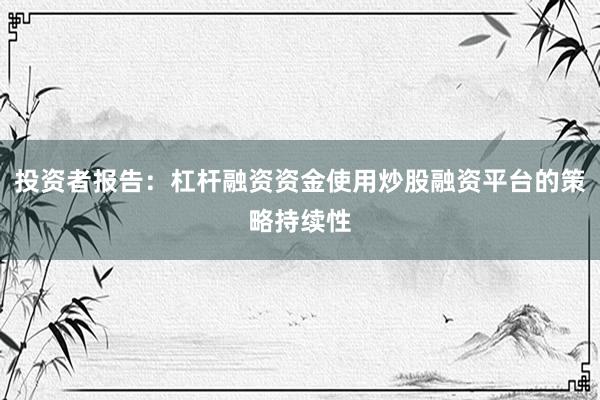 投资者报告：杠杆融资资金使用炒股融资平台的策略持续性