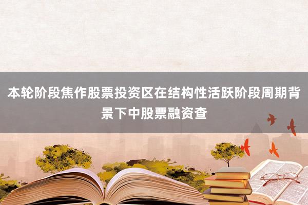 本轮阶段焦作股票投资区在结构性活跃阶段周期背景下中股票融资查