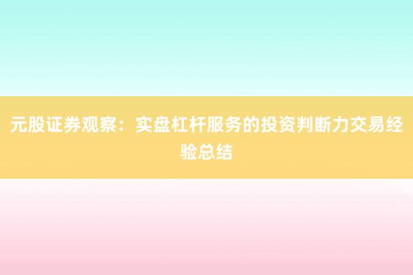 元股证券观察：实盘杠杆服务的投资判断力交易经验总结
