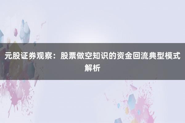 元股证券观察：股票做空知识的资金回流典型模式解析