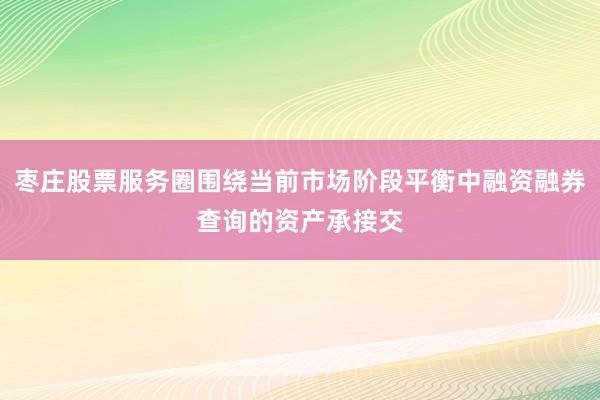 枣庄股票服务圈围绕当前市场阶段平衡中融资融券查询的资产承接交