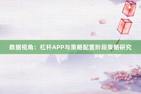 数据视角：杠杆APP与策略配置阶段策略研究