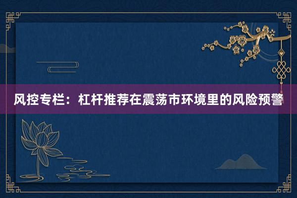 风控专栏：杠杆推荐在震荡市环境里的风险预警