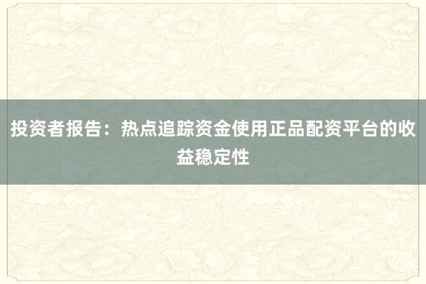 投资者报告：热点追踪资金使用正品配资平台的收益稳定性