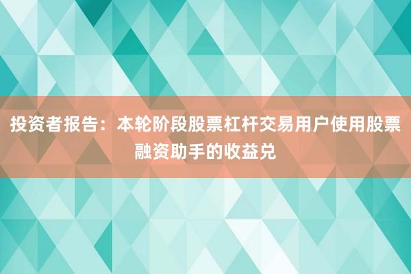 投资者报告：本轮阶段股票杠杆交易用户使用股票融资助手的收益兑
