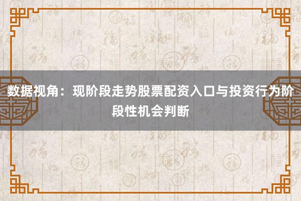 数据视角：现阶段走势股票配资入口与投资行为阶段性机会判断