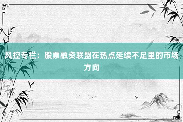 风控专栏：股票融资联盟在热点延续不足里的市场方向